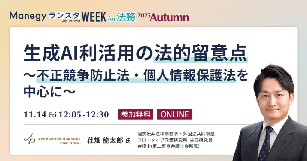 【11月14日(金)12時5分～】生成AI利活用の法的留意点～不正競争防止法・個人情報保護法を中心に～（ManegyランスタWEEK-2025 Autumn-）