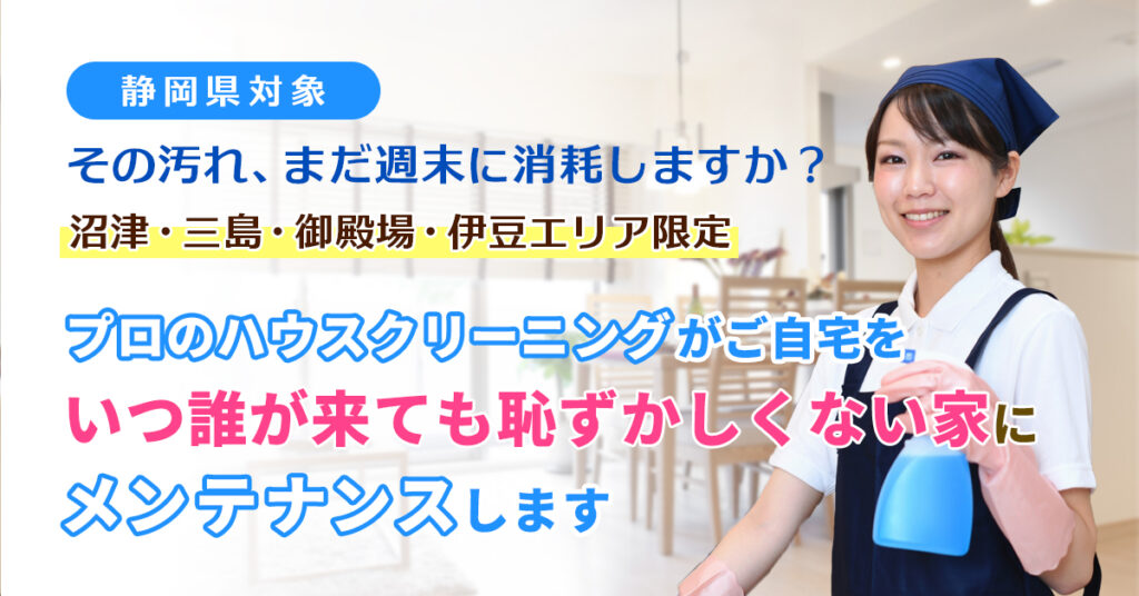 《静岡県対象》その汚れ、まだ週末に消耗しますか？沼津・三島・御殿場・伊豆エリア限定。プロのハウスクリーニングが、ご自宅を「いつ誰が来ても恥ずかしくない家」にメンテナンスします。