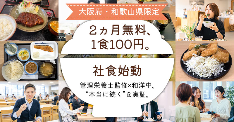《大阪府・和歌山県限定》2ヵ月無料、1食100円。社食始動　　管理栄養士監修×和洋中。“本当に続く”を実証。