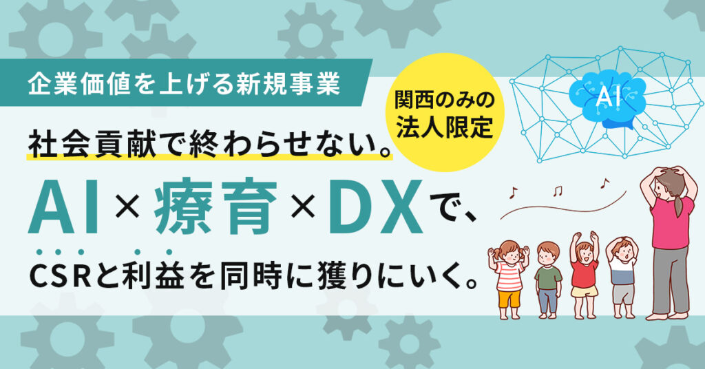 《関西のみの法人限定》【企業価値を上げる新規事業】 社会貢献で終わらせない。“AI×療育×DX”で、CSRと利益を同時に獲りにいく。