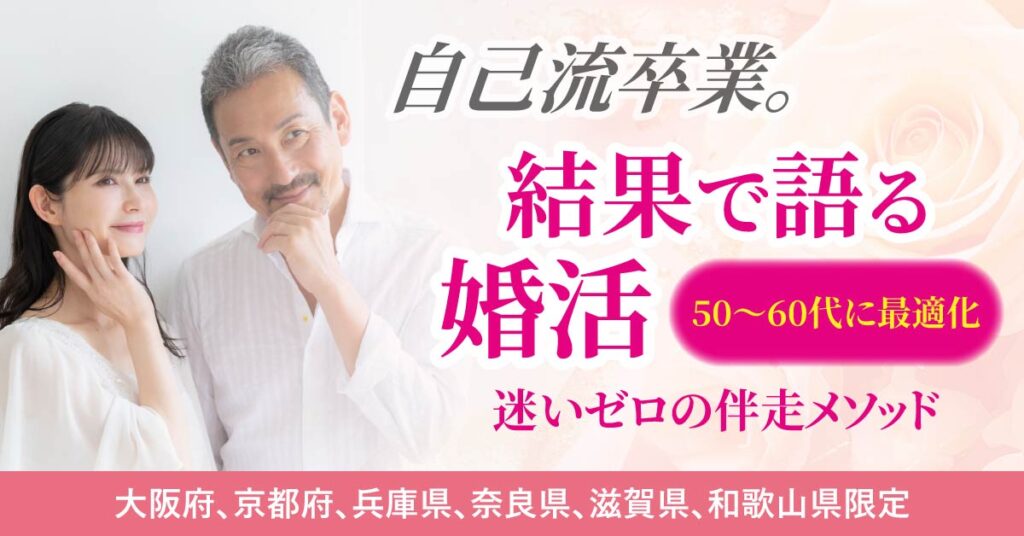 《大阪府、京都府、兵庫県、奈良県、滋賀県、和歌山県限定》自己流卒業。結果で語る婚活 50〜60代に最適化。迷いゼロの伴走メソッド。