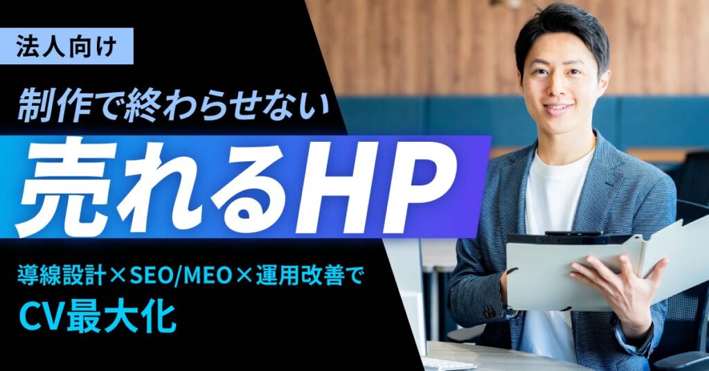 《法人向け》制作で終わらせない、売れるHPー導線設計×SEO/MEO×運用改善でCV最大化ー