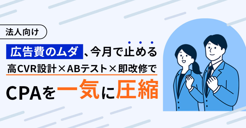 《法人向け》広告費のムダ、今月で止めるー高CVR設計×ABテスト×即改修でCPAを一気に圧縮ー