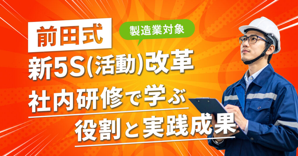 《製造業対象》前田式 新5S（活動）改革――社内研修で学ぶ役割と実践成果