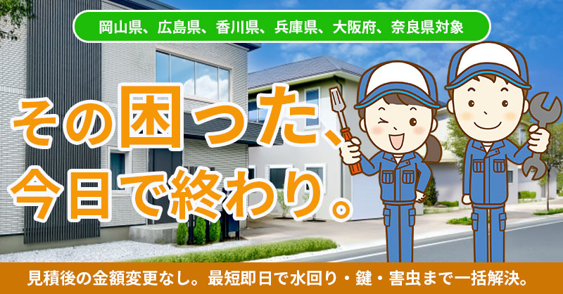 《岡山県、広島県、香川県、兵庫県、奈良県対象》【その“困った”、今日で終わり。】見積後の金額変更なし。最短即日で水回り・鍵・害虫まで一括解決。