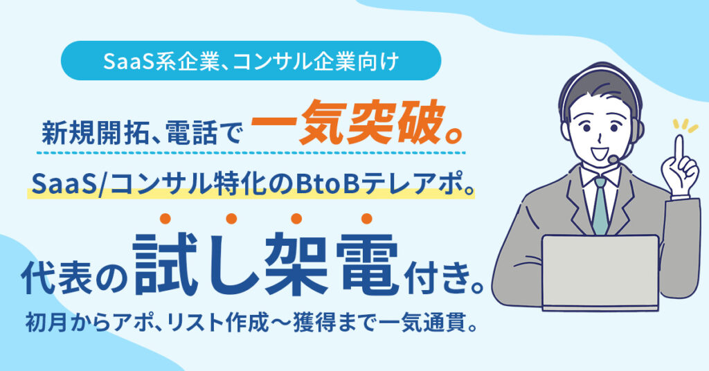 《SaaS系企業、コンサル企業向け》【新規開拓、電話で一気突破。】 　SaaS/コンサル特化のBtoBテレアポ。代表の“試し架電”付き。初月からアポ、リスト作成〜獲得まで一気通貫。
