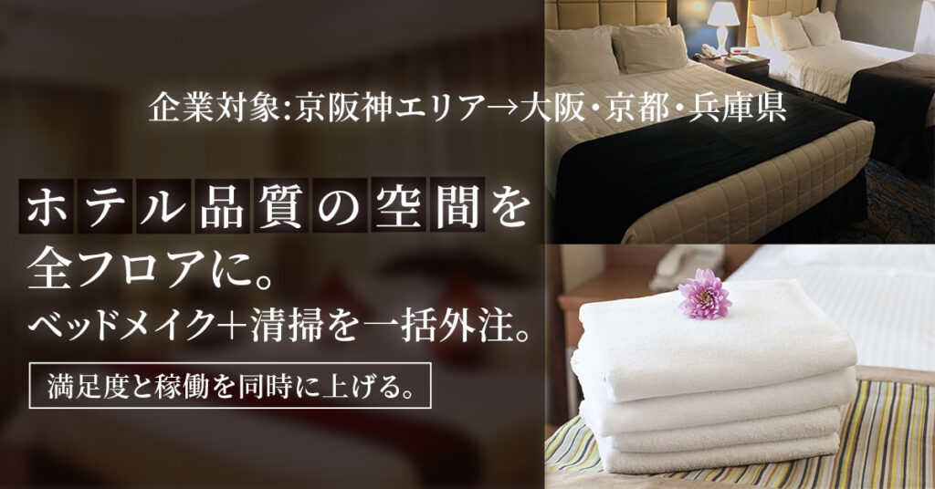 ≪企業対象　京阪神エリア→大阪　京都　兵庫県≫「ホテル品質の空間」を全フロアに。ベッドメイク＋清掃を一括外注。満足度と稼働を同時に上げる。