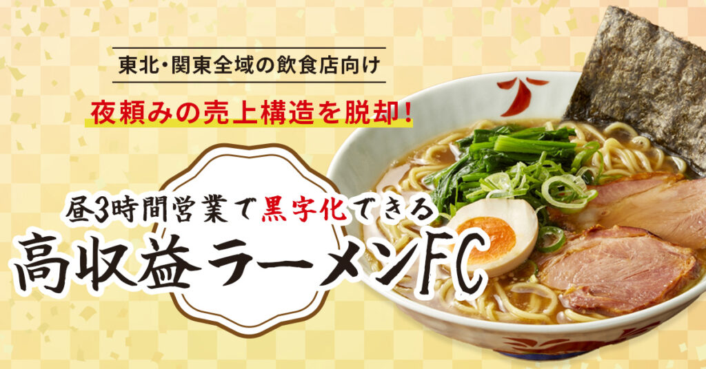 《東北・関東全域の飲食店向け》夜頼みの売上構造を脱却！昼3時間営業で黒字化できる”高収益ラーメンFC”