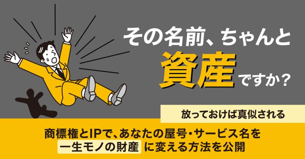 　「その名前、ちゃんと“資産”ですか？」　放っておけば真似される。商標権とIPで、あなたの屋号・サービス名を“一生モノの財産”に変える方法を公開