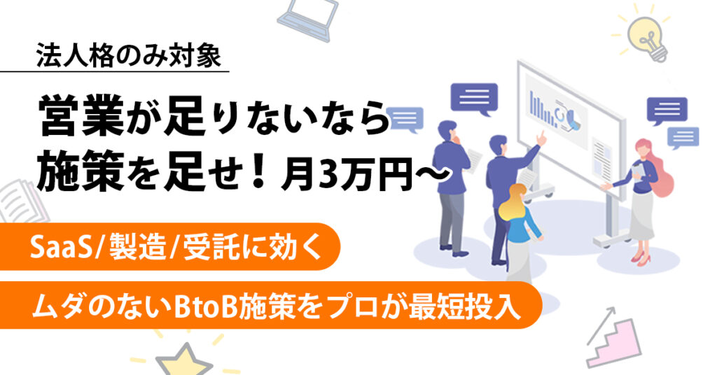 ≪法人格のみ対象≫営業が足りないなら施策を足せ！月3万円～　SaaS/製造/受託に効く、ムダのないBtoB施策をプロが最短投入