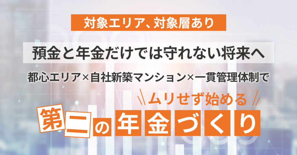 《対象エリア、対象層あり》預金と年金だけでは守れない将来へ。都心エリア×自社新築マンション×一貫管理体制で、ムリせず始める“第二の年金づくり”