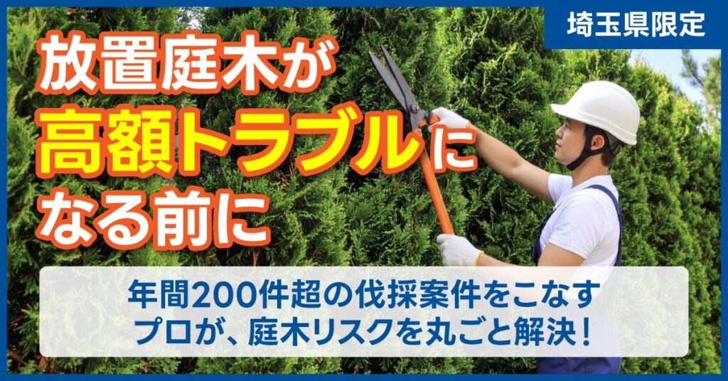 《埼玉県限定》放置庭木が“高額トラブル”になる前に　年間200件超の伐採案件をこなすプロが、庭木リスクを丸ごと解決！