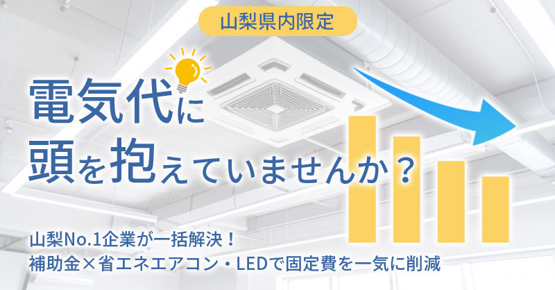 《山梨県内限定》電気代に頭を抱えていませんか？　山梨No.1企業が一括解決！補助金×省エネエアコン・LEDで固定費を一気に削減