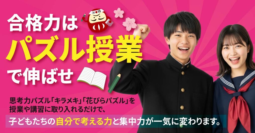 合格力は“パズル授業”で伸ばせー思考力パズル「キラメキ」「花びらパズル」を授業や講習に取り入れるだけで、 子どもたちの“自分で考える力”と集中力が一気に変わります。ー