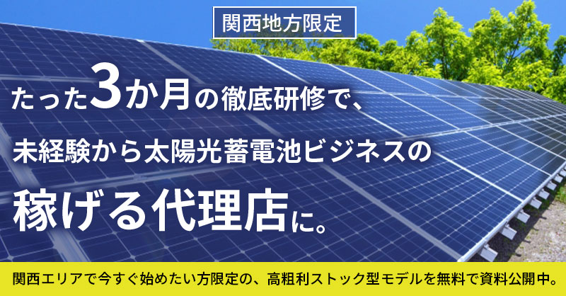 《関西地方限定》たった3か月の徹底研修で、未経験から太陽光蓄電池ビジネスの“稼げる代理店”に。関西エリアで今すぐ始めたい方限定の、高粗利ストック型モデルを無料で資料公開中。