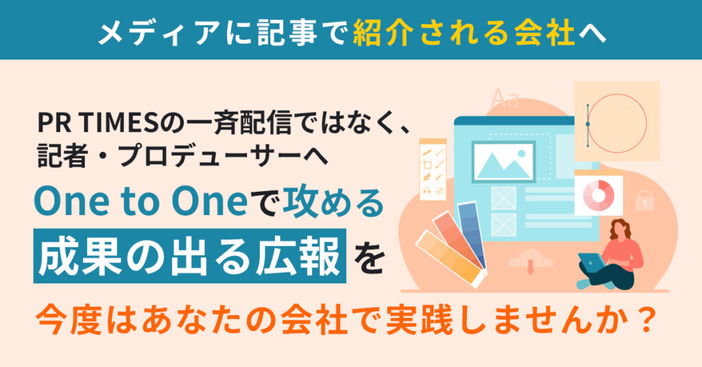 メディアに記事で紹介される会社へ　　PR TIMESの一斉配信ではなく、記者・プロデューサーへOne to Oneで攻める“成果の出る広報”を、今度はあなたの会社で実践しませんか？