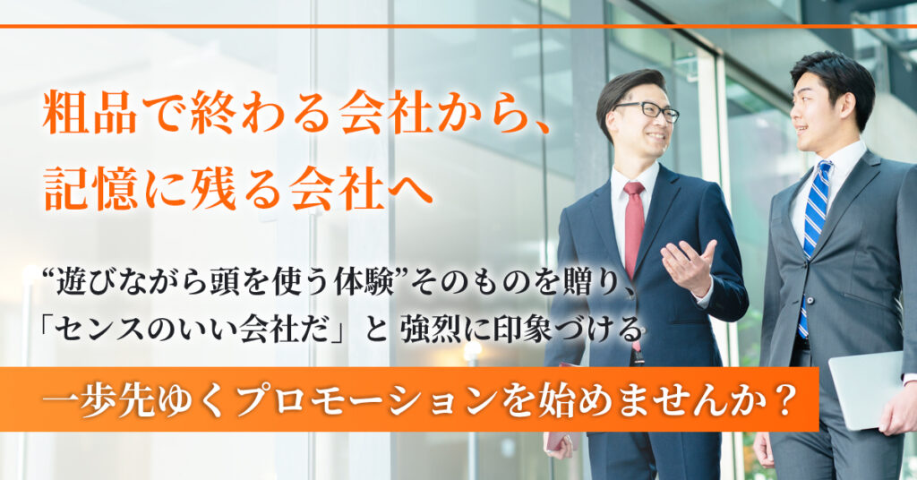 粗品で終わる会社から、記憶に残る会社へー“遊びながら頭を使う体験”そのものを贈り、「センスのいい会社だ」と 強烈に印象づける一歩先ゆくプロモーションを始めませんか？ー