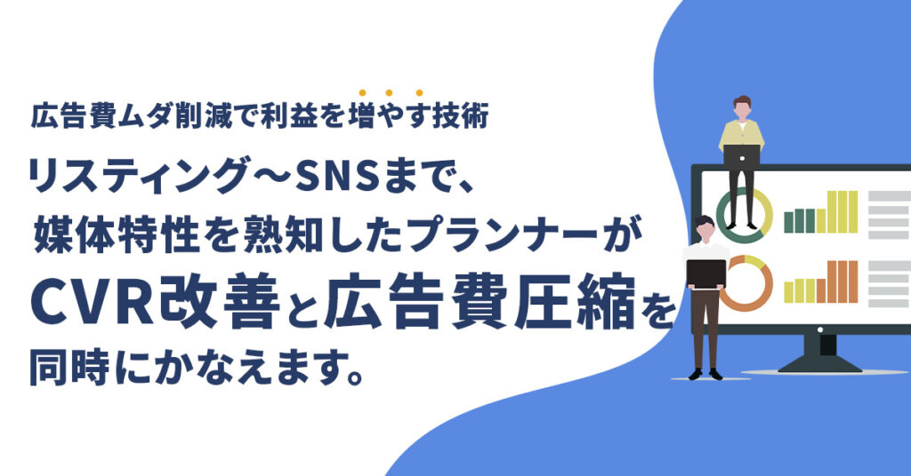 広告費ムダ削減で利益を“増やす”技術　リスティング〜SNSまで、媒体特性を熟知したプランナーが“CVR改善”と“広告費圧縮”を同時にかなえます。