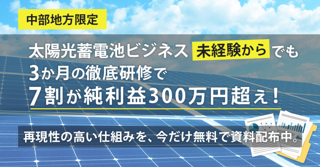 《中部地方限定》太陽光蓄電池ビジネス未経験からでも“3か月の徹底研修”で、7割が純利益300万円超え！  再現性の高い仕組みを、今だけ無料で資料配布中。