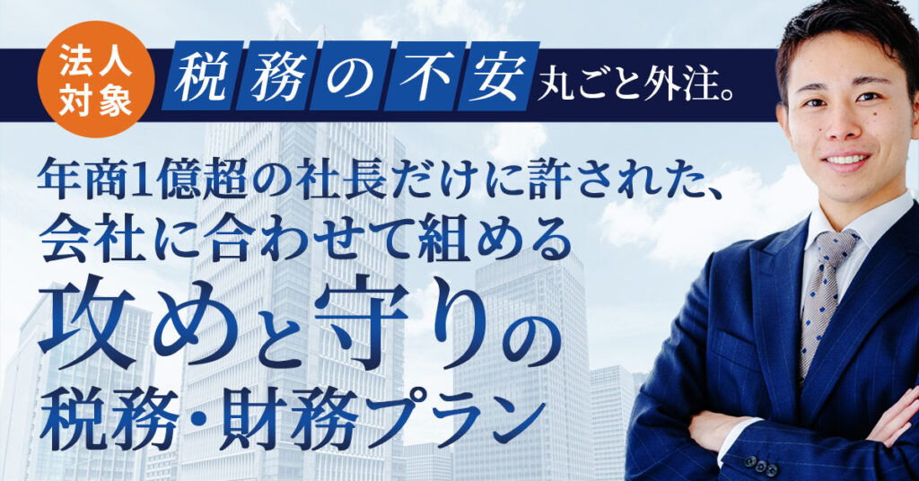 《法人対象》“税務の不安”丸ごと外注。ー年商1億超の社長だけに許された、 会社に合わせて組める“攻めと守り”の税務・財務プランー