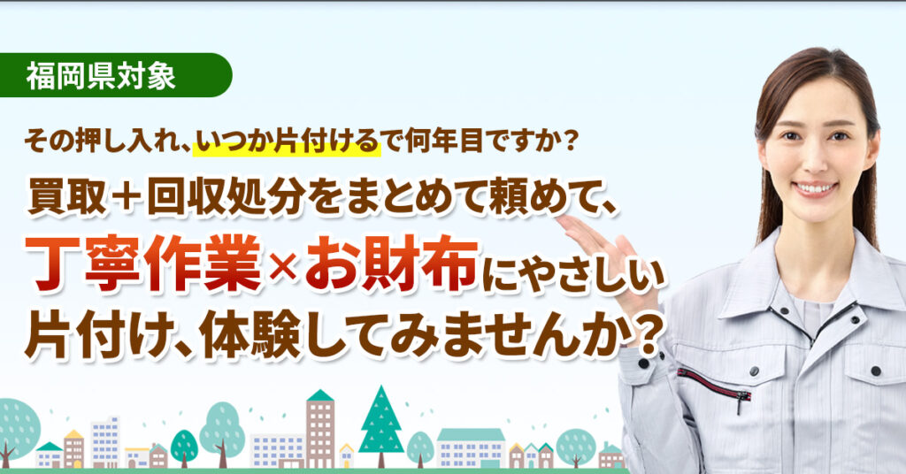 《福岡県対象》その押し入れ、“いつか片付ける”で何年目ですか？ー買取＋回収処分をまとめて頼めて、 「丁寧作業×お財布にやさしい」片付け、体験してみませんか？ー
