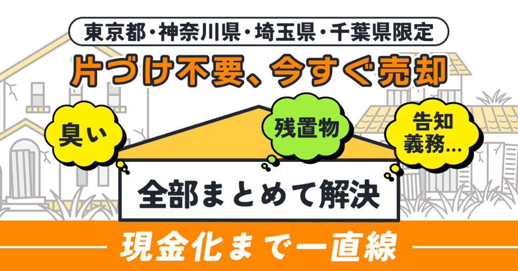 《東京都、神奈川県、埼玉県、千葉県限定》片づけ不要、今すぐ売却 ー残置物・臭い・告知義務…全部まとめて解決。現金化まで一直線。ー