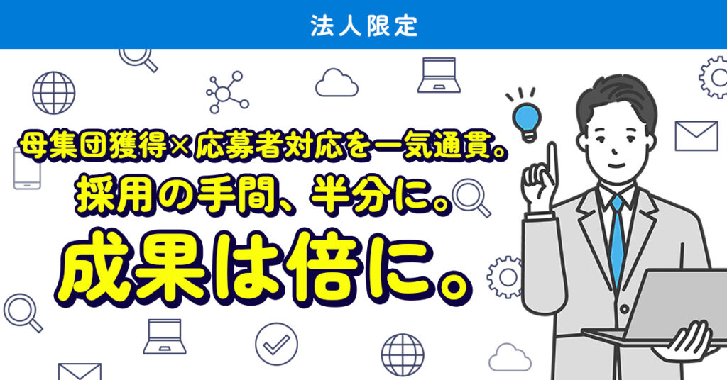 《法人限定》ー母集団獲得×応募者対応を一気通貫。採用の手間、半分に。成果は倍に。ー