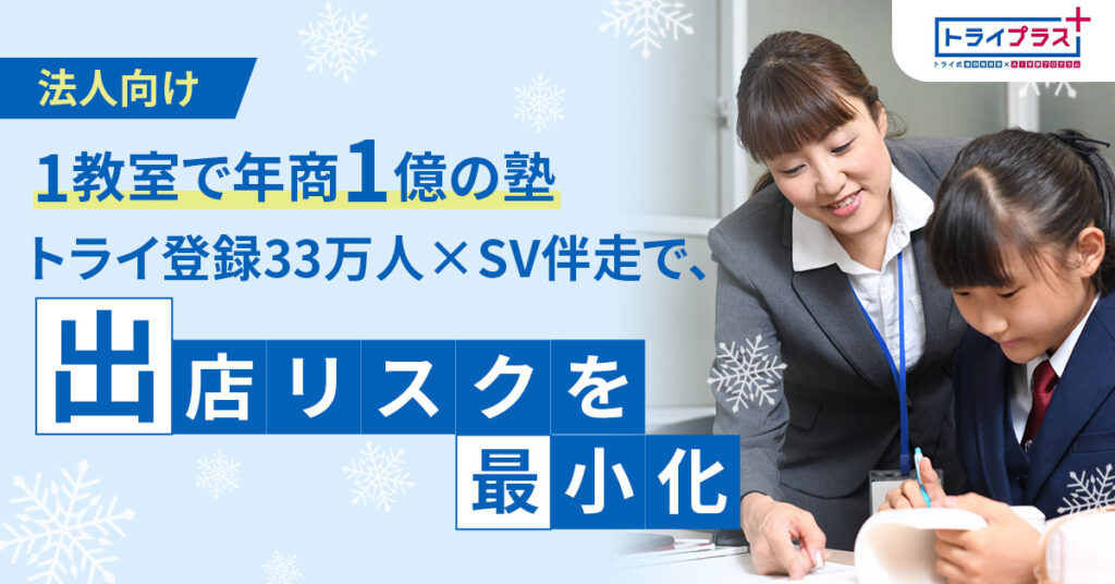 《法人向け》1教室で年商1億の塾  トライ登録33万人×SV伴走で、出店リスクを最小化。
