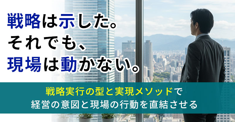 経営の意図を「成果と利益」へ直結させる『現場の戦略実行インフラ』