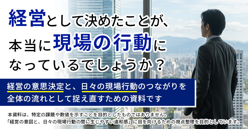 経営としての意思決定が、日々の現場の行動として現れる中で、意図した通りの時もあれば、そうでない時もあります。