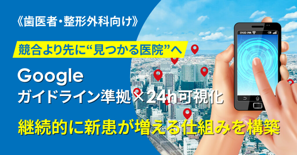 《歯医者・整形外科向け》競合より先に“見つかる医院”へ　Googleガイドライン準拠×24h可視化。継続的に新患が増える仕組みを構築