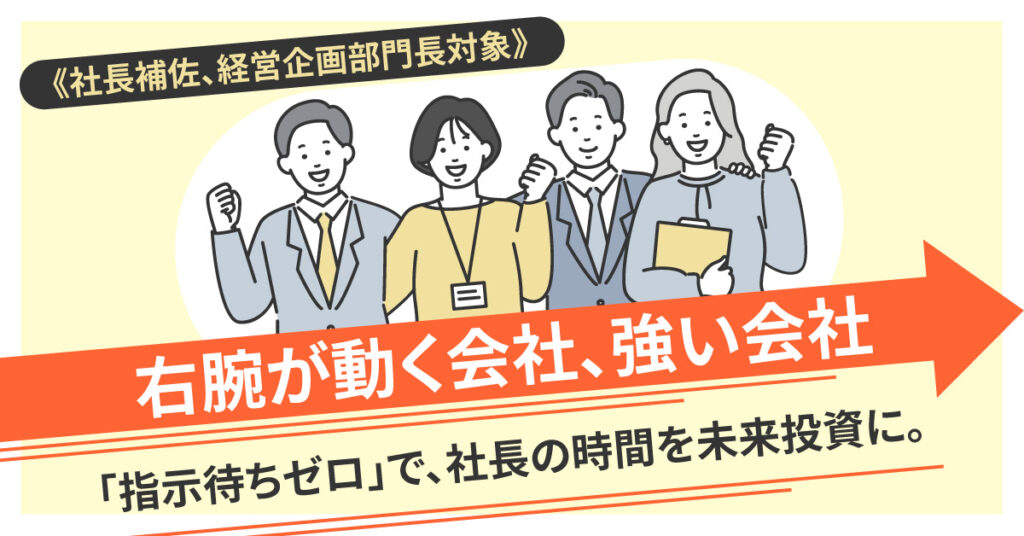 《社長補佐、経営企画部門長対象》右腕が動く会社、強い会社　「指示待ちゼロ」で、社長の時間を未来投資に。
