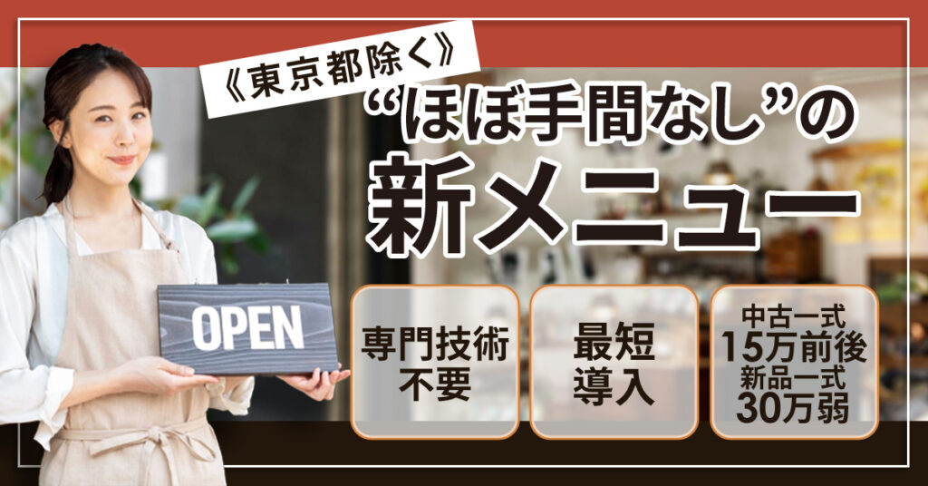 ≪東京都除く≫“ほぼ手間なし”の新メニュー。専門技術不要／最短導入／中古一式15万前後・新品30万弱