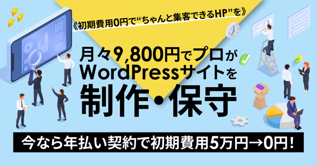 ＜初期費用0円で“ちゃんと集客できるHP”を＞月々9,800円でプロがWordPressサイトを制作・保守。 今なら年払い契約で初期費用5万円 → 0円！