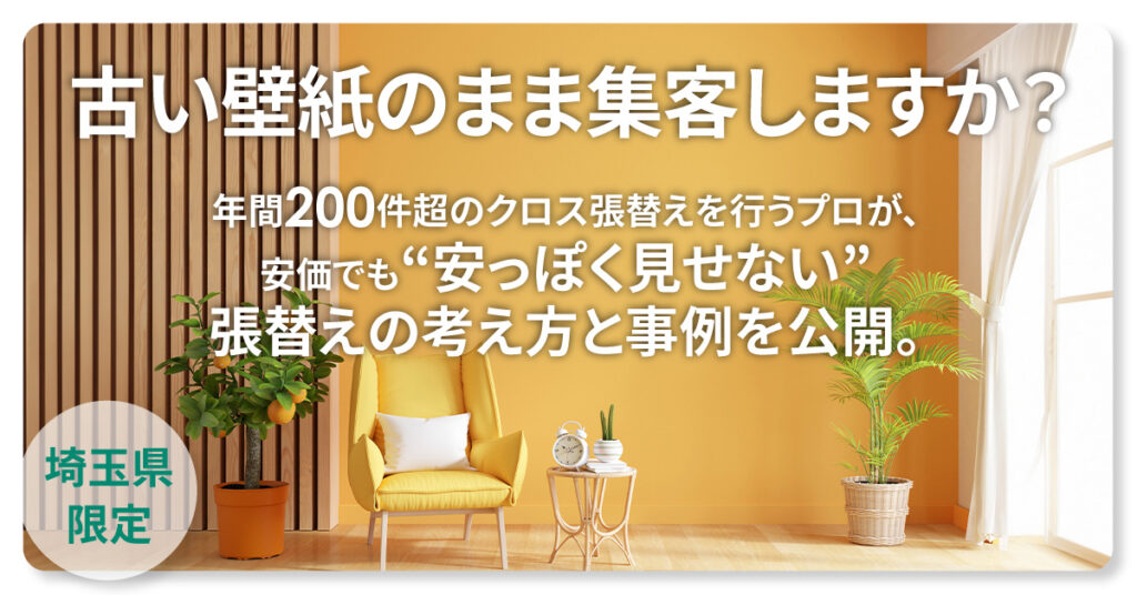 《埼玉県限定》古い壁紙のまま集客しますか？ー年間200件超のクロス張替えを行うプロが、安価でも“安っぽく見せない”張替えの考え方と事例を公開。ー