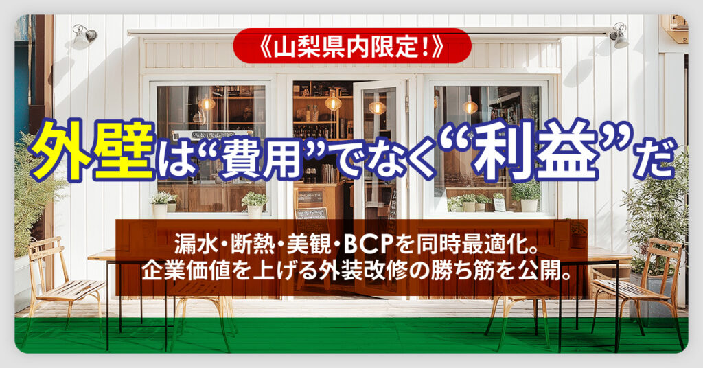 《山梨県内限定》外壁は“費用”でなく“利益”だ。 ――漏水・断熱・美観・BCPを同時最適化。企業価値を上げる外装改修の勝ち筋を公開。