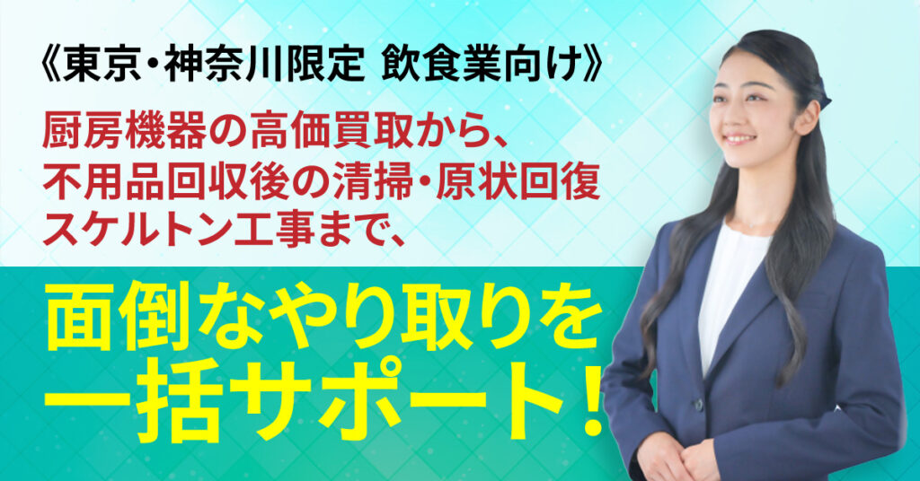 《東京・神奈川限定　飲食業向け》厨房機器の高価買取から、不用品回収後の清掃・原状回復・スケルトン工事まで、面倒なやり取りを一括サポート！