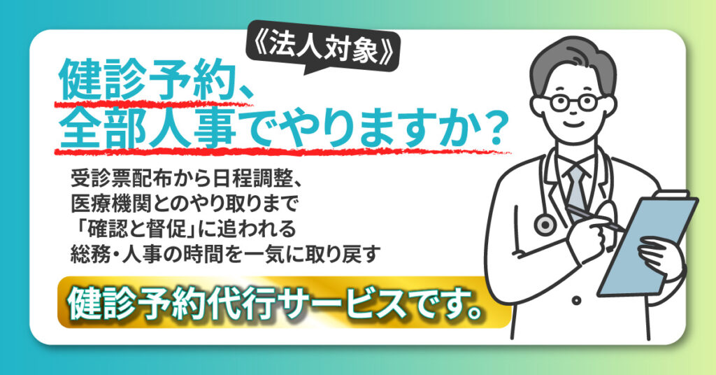 《法人対象》健診予約、全部人事でやりますか？受診票配布から日程調整、医療機関とのやり取りまで  「確認と督促」に追われる総務・人事の時間を一気に取り戻す健診予約代行サービスです。