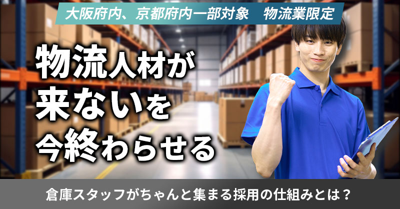 《大阪府内、京都府内一部対象　物流業限定》物流人材が“来ない”を今終わらせるー倉庫スタッフがちゃんと集まる採用の仕組みとは？ー