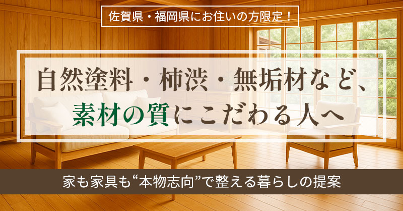 《佐賀県・福岡県にお住いの方限定！》自然塗料・柿渋・無垢材など、素材の質にこだわる人へ　家も家具も“本物志向”で整える暮らしの提案
