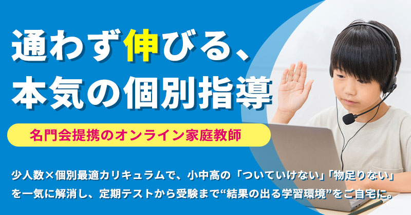 通わず伸びる、本気の個別指導  名門会提携のオンライン家庭教師。少人数×個別最適カリキュラムで、小中高の「ついていけない」「物足りない」を一気に解消し、定期テストから受験まで“結果の出る学習環境”をご自宅に。