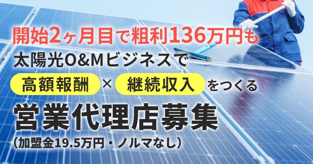 開始2ヶ月目で「粗利136万円」も。 太陽光O&Mビジネスで「高額報酬×継続収入」をつくる営業代理店募集〔加盟金19.5万円・ノルマなし〕