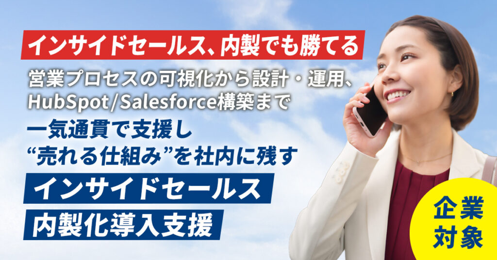 《企業対象》インサイドセールス、内製でも勝てるー営業プロセスの可視化から設計・運用、HubSpot／Salesforce構築まで一気通貫で支援し、“売れる仕組み”を社内に残すインサイドセールス内製化導入支援ー