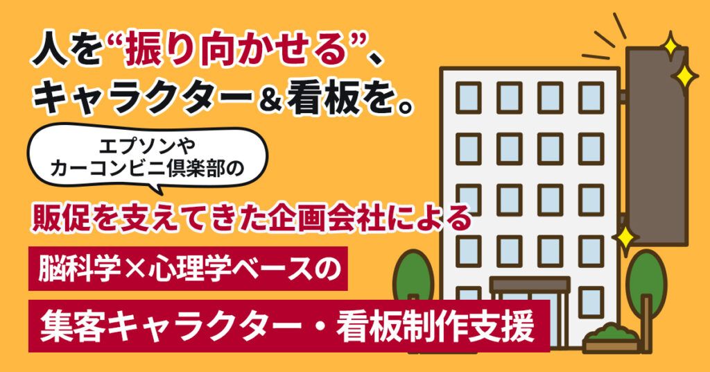 人を“振り向かせる”キャラクター＆看板を。 エプソンやカーコンビニ倶楽部の販促を支えてきた企画会社による、脳科学×心理学ベースの集客キャラクター・看板制作支援