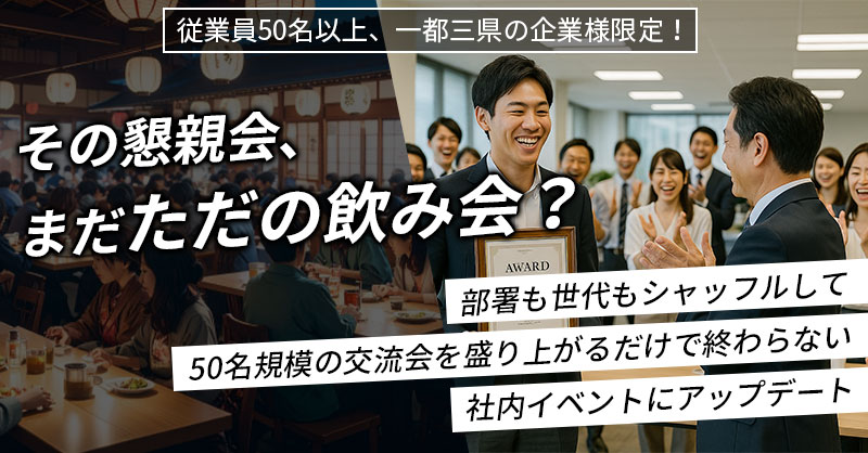 《従業員50名以上、一都三県の企業様限定！》その懇親会、まだ“ただの飲み会”？ー部署も世代もシャッフルして、50名規模の交流会を“盛り上がるだけで終わらない”社内イベントにアップデートー