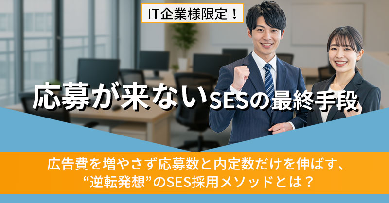《IT企業様限定！》”応募が来ない”SESの最終手段　広告費を増やさず応募数と内定数だけを伸ばす、“逆転発想”のSES採用メソッドとは？