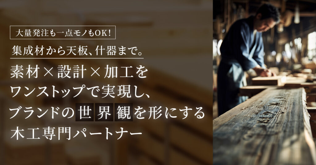 大量発注も一点モノもOK！集成材から天板、什器まで。素材×設計×加工をワンストップで実現し、ブランドの「世界観」を形にする木工専門パートナー