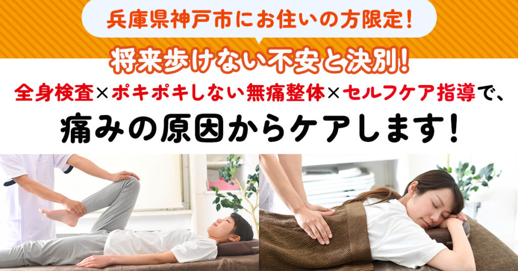 《兵庫県神戸市にお住いの方限定！》将来歩けない不安と決別！全身検査×ポキポキしない無痛整体×セルフケア指導で、痛みの原因からケアします！
