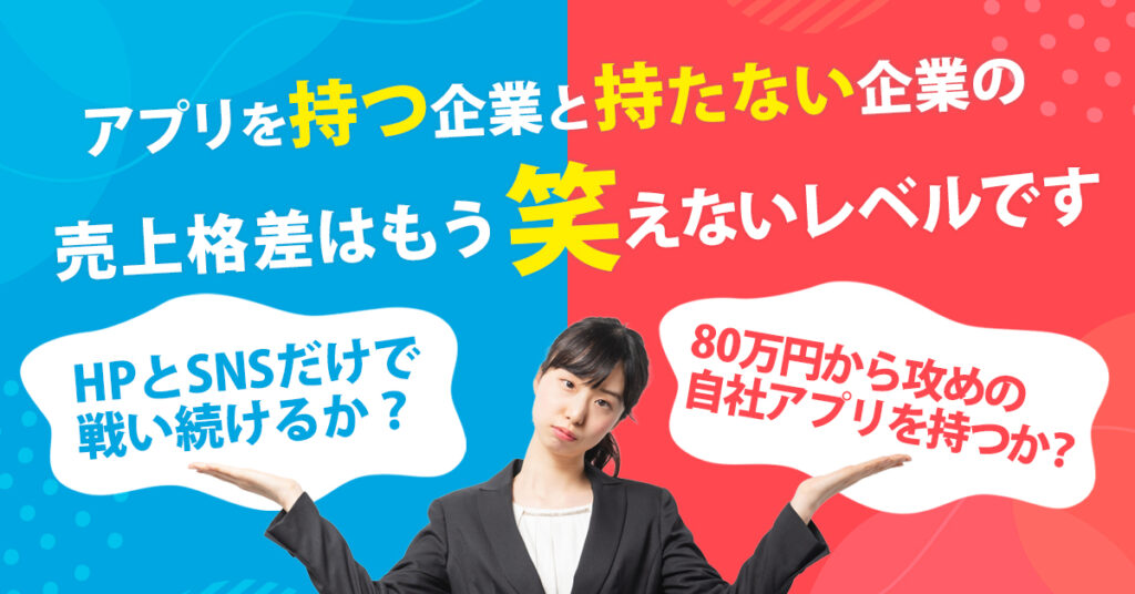 「アプリを持つ企業」と「持たない企業」の売上格差は、もう笑えないレベルです。ー HPとSNSだけで戦い続けるか？ 80万円から“攻めの自社アプリ”を持つか？ー