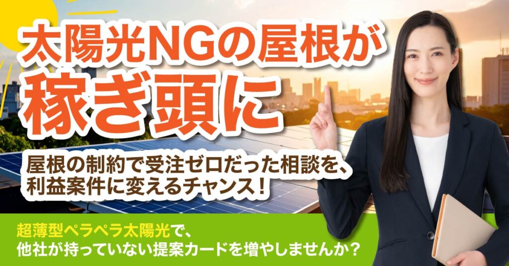 ＜太陽光NGの屋根が稼ぎ頭に＞屋根の制約で受注ゼロだった相談を、利益案件に変えるチャンス！”超薄型ペラペラ太陽光”で、他社が持っていない提案カードを増やしませんか？